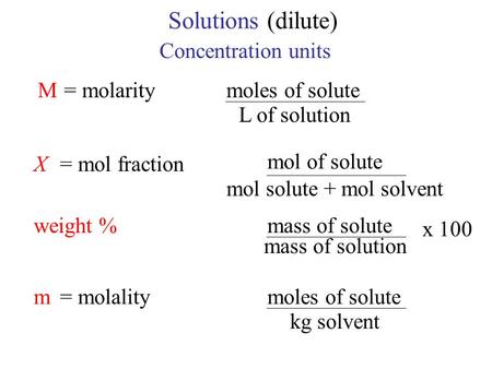 Solutions(dilute) Concentration units M= molaritymoles of solute L of solution X= mol fraction mol of solute mol solute + mol solvent weight %mass of solute.