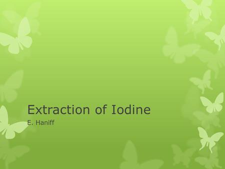 Extraction of Iodine E. Haniff.