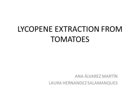 LYCOPENE EXTRACTION FROM TOMATOES ANA ÁLVAREZ MARTÍN LAURA HERNANDEZ SALAMANQUES.