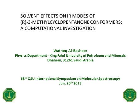 SOLVENT EFFECTS ON IR MODES OF (R)-3-METHYLCYCLOPENTANONE CONFORMERS: A COMPUTATIONAL INVESTIGATION Watheq Al-Basheer Physics Department - King Fahd University.