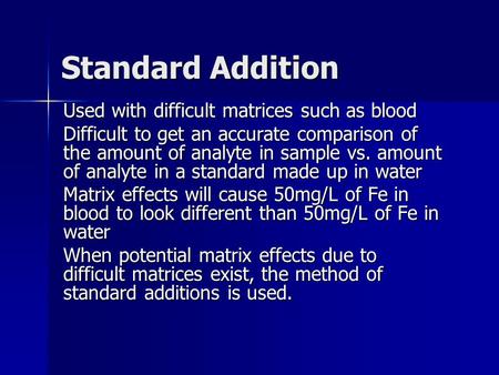 Standard Addition Used with difficult matrices such as blood Difficult to get an accurate comparison of the amount of analyte in sample vs. amount of analyte.