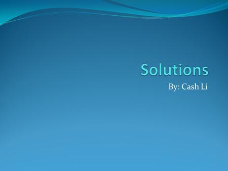 By: Cash Li. What is a solution? A solution is a homogeneous mixture of two or more substances on a single physical state. In a solution, the solute is.