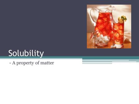 Solubility - A property of matter. 1. Matter can be categorized by: Physical Property Does not show a change in the objects identity Chemical Property.