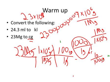 Warm up Convert the following: 24.3 ml to kl 23Mg to cg.