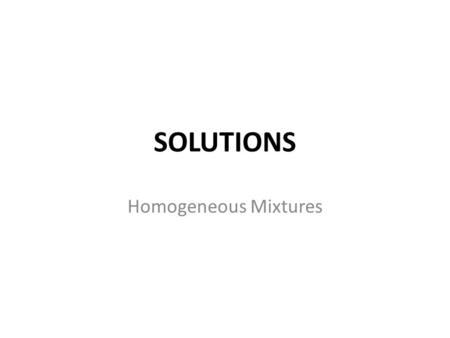 SOLUTIONS Homogeneous Mixtures.