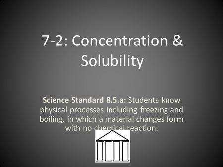 7-2: Concentration & Solubility Science Standard 8.5.a: Students know physical processes including freezing and boiling, in which a material changes form.