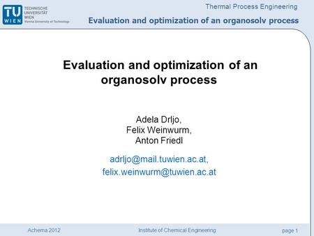 Institute of Chemical Engineering page 1 Achema 2012 Thermal Process Engineering Evaluation and optimization of an organosolv process Adela Drljo, Felix.