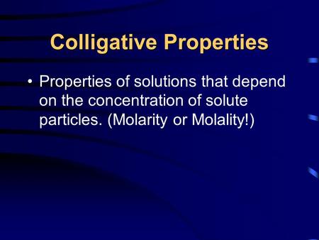Colligative Properties Properties of solutions that depend on the concentration of solute particles. (Molarity or Molality!)