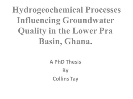 Hydrogeochemical Processes Influencing Groundwater Quality in the Lower Pra Basin, Ghana. A PhD Thesis By Collins Tay.