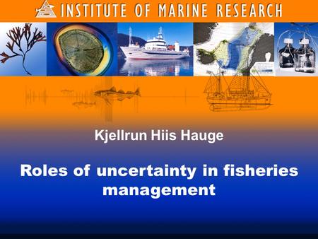 Kjellrun Hiis Hauge Roles of uncertainty in fisheries management.