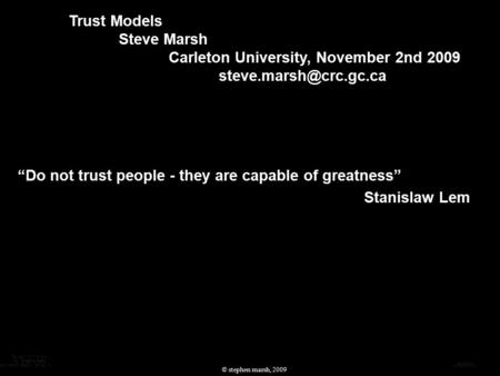 “Do not trust people - they are capable of greatness” Stanislaw Lem Trust Models Steve Marsh Carleton University, November 2nd 2009