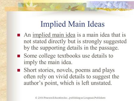 © 2004 Pearson Education Inc., publishing as Longman Publishers Implied Main Ideas An implied main idea is a main idea that is not stated directly but.