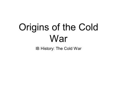 Origins of the Cold War IB History: The Cold War.