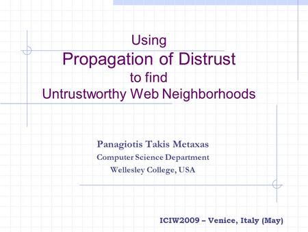 Using Propagation of Distrust to find Untrustworthy Web Neighborhoods Panagiotis Takis Metaxas Computer Science Department Wellesley College, USA ICIW2009.