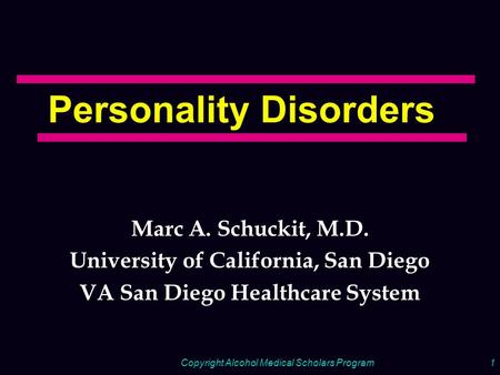 Copyright Alcohol Medical Scholars Program1 Personality Disorders Marc A. Schuckit, M.D. University of California, San Diego VA San Diego Healthcare System.