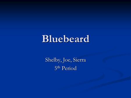 Bluebeard Shelby, Joe, Sierra 5 th Period. Bluebeard Originally written by Charles Perrault, this story is about a man who marries 7 different times,
