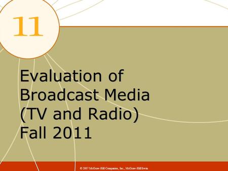 Evaluation of Broadcast Media (TV and Radio) Fall 2011 © 2007 McGraw-Hill Companies, Inc., McGraw-Hill/Irwin.