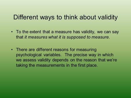 Different ways to think about validity To the extent that a measure has validity, we can say that it measures what it is supposed to measure. There are.