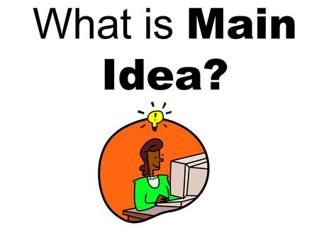 What is Main Idea? It ’ s the important information that tells the overall idea of a paragraph or text.