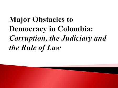  Corruption, conflict and power struggle - destabilizing the Colombian state for decades.  Inefficient & corrupt judiciary undermines democratic institutions.