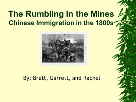 The Rumbling in the Mines Chinese Immigration in the 1800s By: Brett, Garrett, and Rachel.