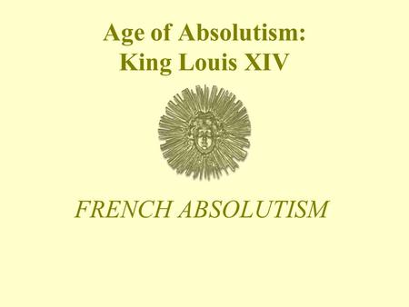 Age of Absolutism: King Louis XIV FRENCH ABSOLUTISM.
