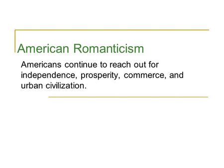 American Romanticism Americans continue to reach out for independence, prosperity, commerce, and urban civilization.