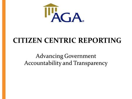 CITIZEN CENTRIC REPORTING Advancing Government Accountability and Transparency.