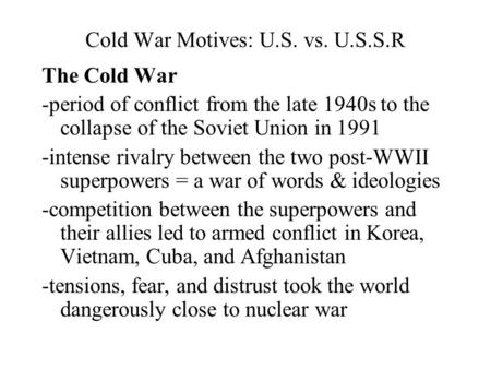 Cold War Motives: U.S. vs. U.S.S.R The Cold War -period of conflict from the late 1940s to the collapse of the Soviet Union in 1991 -intense rivalry between.