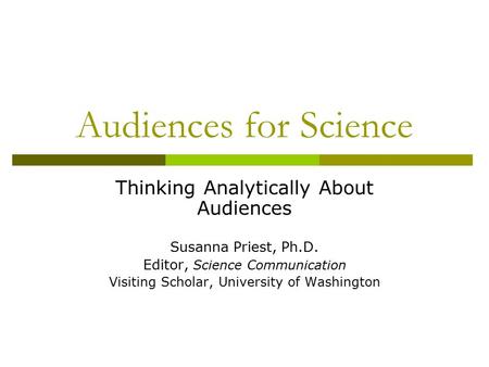 Audiences for Science Thinking Analytically About Audiences Susanna Priest, Ph.D. Editor, Science Communication Visiting Scholar, University of Washington.