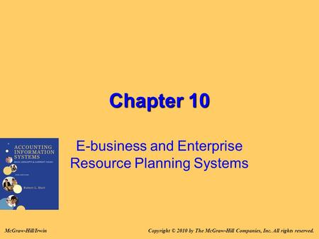 Chapter 10 E-business and Enterprise Resource Planning Systems Copyright © 2010 by The McGraw-Hill Companies, Inc. All rights reserved.McGraw-Hill/Irwin.
