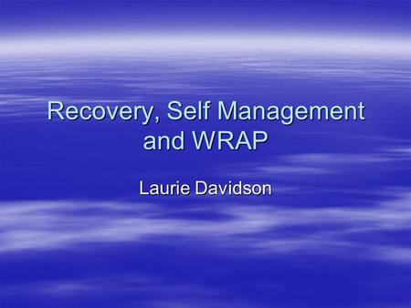 Recovery, Self Management and WRAP Laurie Davidson.