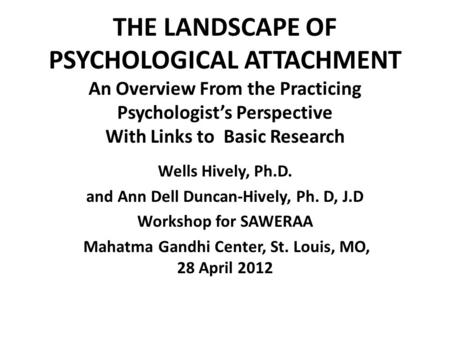 THE LANDSCAPE OF PSYCHOLOGICAL ATTACHMENT An Overview From the Practicing Psychologist’s Perspective With Links to Basic Research Wells Hively, Ph.D. and.