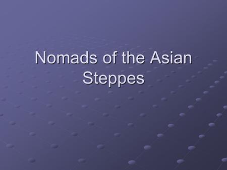 Nomads of the Asian Steppes. Asian Steppes Steppe: Vast stretch of grassland – spreads across Asia for thousands of miles Nomadic people roamed the steppes.