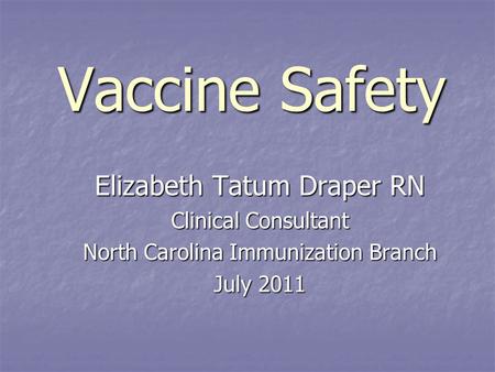 Vaccine Safety Elizabeth Tatum Draper RN Clinical Consultant North Carolina Immunization Branch July 2011.