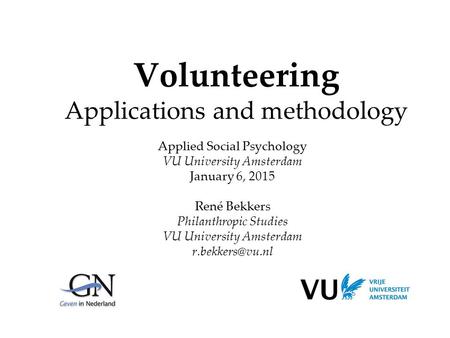 Volunteering Applications and methodology Applied Social Psychology VU University Amsterdam January 6, 2015 René Bekkers Philanthropic Studies VU University.