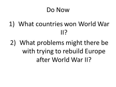 Do Now 1)What countries won World War II? 2)What problems might there be with trying to rebuild Europe after World War II?