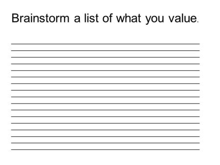 Brainstorm a list of what you value. ______________________________________________________________ ______________________________________________________________.