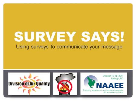 SURVEY SAYS! Using surveys to communicate your message October 12-15, 2011 Raleigh, NC Promoting excellence in environmental education 40 th Anniversary.