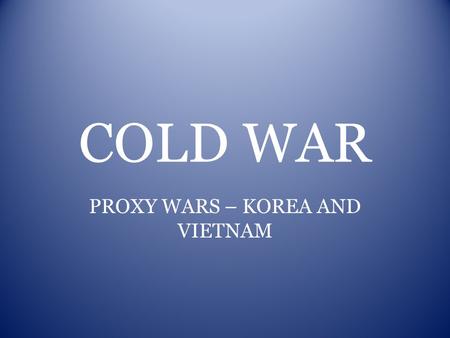 COLD WAR PROXY WARS – KOREA AND VIETNAM. KOREAN WAR -Containment-