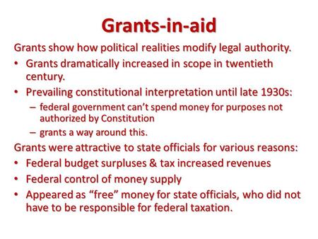 Grants-in-aid Grants show how political realities modify legal authority. Grants dramatically increased in scope in twentieth century. Prevailing constitutional.