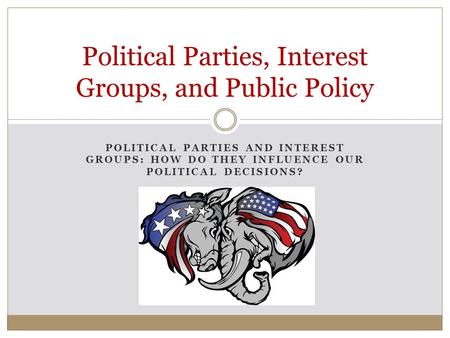 Political Parties, Interest Groups, and Public Policy