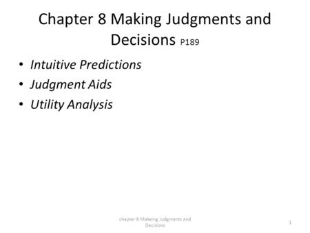Chapter 8 Making Judgments and Decisions P189 Intuitive Predictions Judgment Aids Utility Analysis chapter 8 Makeing Judgments and Decisions 1.