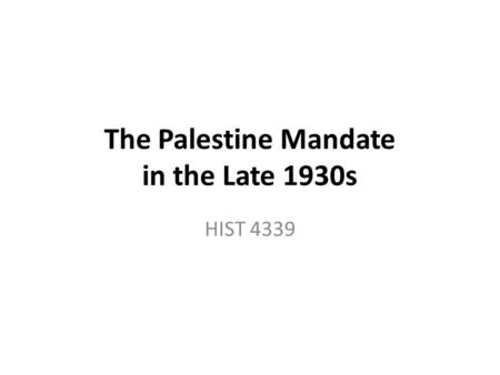 The Palestine Mandate in the Late 1930s HIST 4339.