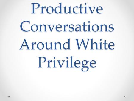 Productive Conversations Around White Privilege. Bill O’Reilly & Jon Stewart Discuss White Privilege While you watch… o pay attention to how the conversation.