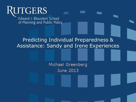 Predicting Individual Preparedness & Assistance: Sandy and Irene Experiences Michael Greenberg June 2013.