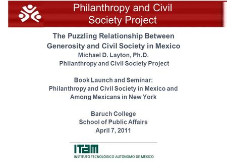 The Puzzling Relationship Between Generosity and Civil Society in Mexico Michael D. Layton, Ph.D. Philanthropy and Civil Society Project Book Launch and.