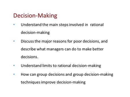 Decision-Making Understand the main steps involved in rational decision-making Discuss the major reasons for poor decisions, and describe what managers.
