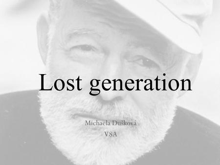Michaela Dušková V8A Lost generation. Content basic informations Ernest Hemingway his style bibliography A Farewell to Arms.