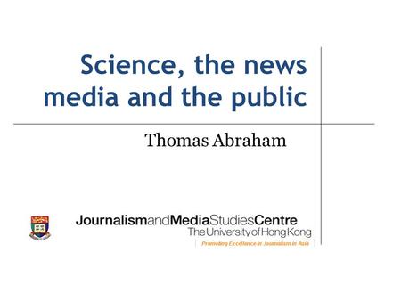 Science, the news media and the public Thomas Abraham.